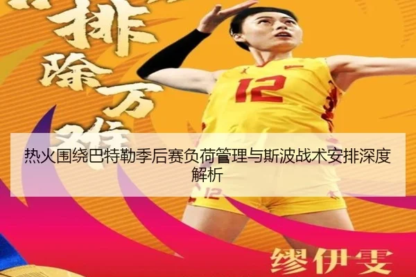 热火围绕巴特勒季后赛负荷管理与斯波战术安排深度解析