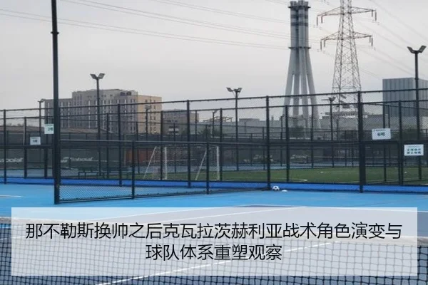 那不勒斯换帅之后克瓦拉茨赫利亚战术角色演变与球队体系重塑观察