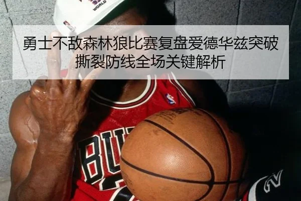 勇士不敌森林狼比赛复盘爱德华兹突破撕裂防线全场关键解析